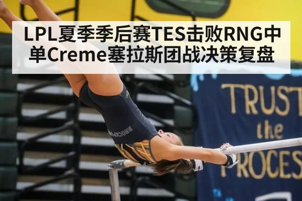 LPL夏季季后赛TES击败RNG中单Creme塞拉斯团战决策复盘
