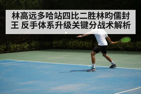 林高远多哈站四比二胜林昀儒封王 反手体系升级关键分战术解析