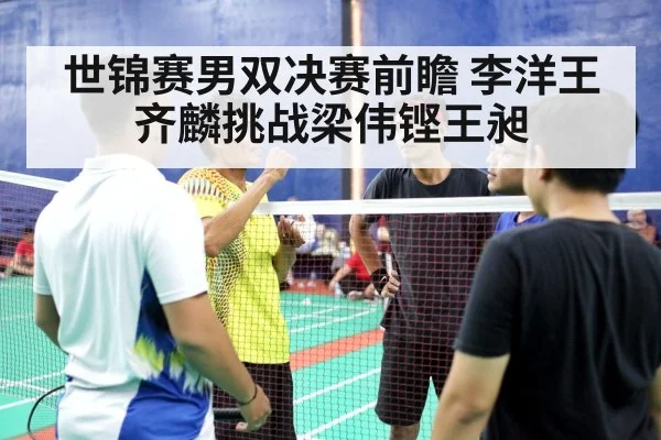 世锦赛男双决赛前瞻 李洋王齐麟挑战梁伟铿王昶