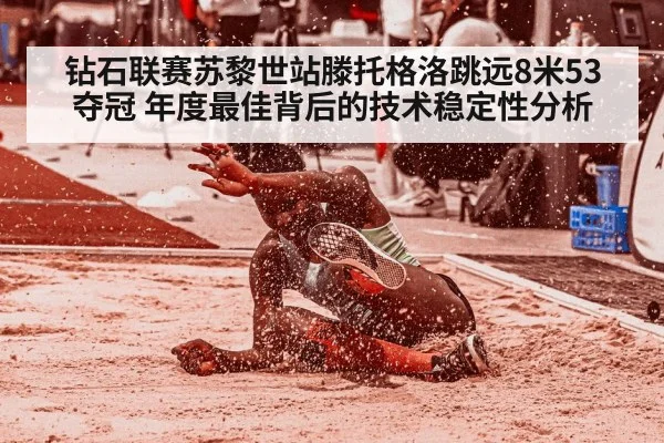 钻石联赛苏黎世站滕托格洛跳远8米53夺冠 年度最佳背后的技术稳定性分析
