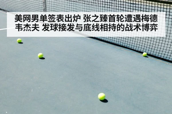 美网男单签表出炉 张之臻首轮遭遇梅德韦杰夫 发球接发与底线相持的战术博弈