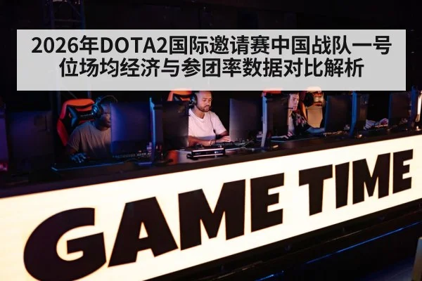 2026年DOTA2国际邀请赛中国战队一号位场均经济与参团率数据对比解析