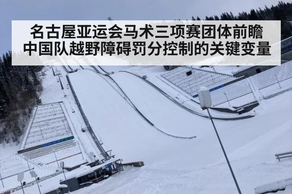 名古屋亚运会马术三项赛团体前瞻 中国队越野障碍罚分控制的关键变量