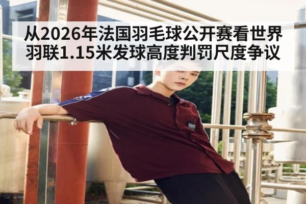 从2026年法国羽毛球公开赛看世界羽联1.15米发球高度判罚尺度争议