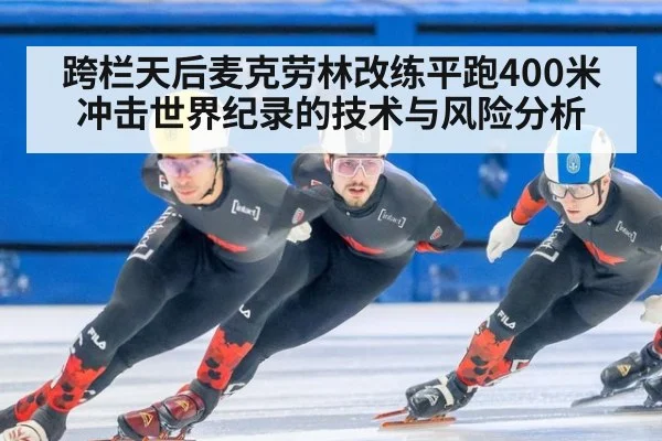 跨栏天后麦克劳林改练平跑400米 冲击世界纪录的技术与风险分析
