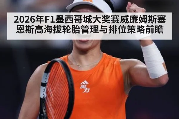 2026年F1墨西哥城大奖赛威廉姆斯塞恩斯高海拔轮胎管理与排位策略前瞻
