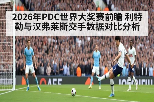 2026年PDC世界大奖赛前瞻 利特勒与汉弗莱斯交手数据对比分析