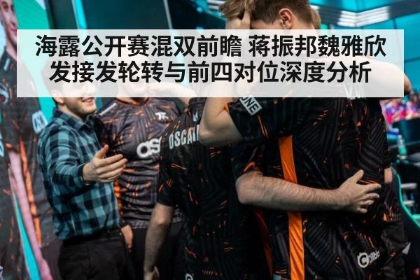 海露公开赛混双前瞻 蒋振邦魏雅欣发接发轮转与前四对位深度分析