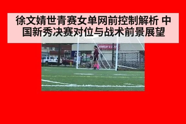徐文婧世青赛女单网前控制解析 中国新秀决赛对位与战术前景展望